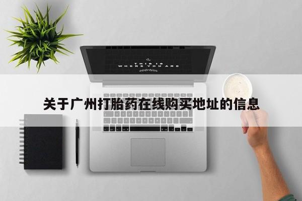 网上米非司酮打胎药官网关于广州打胎药在线购买地址的信息