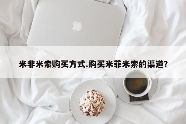网上米非司酮打胎药官网米非米索购买方式.购买米菲米索的渠道？