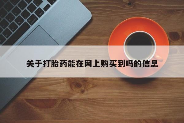 网上米非司酮打胎药官网关于打胎药能在网上购买到吗的信息