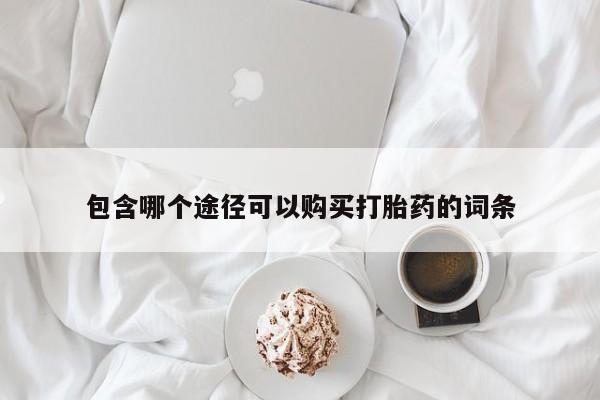 网上米非司酮打胎药官网包含哪个途径可以购买打胎药的词条