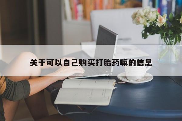 网上米非司酮打胎药官网关于可以自己购买打胎药嘛的信息
