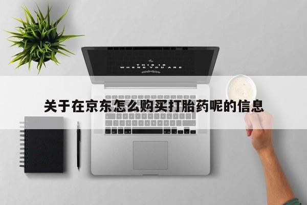 网上米非司酮打胎药官网关于在京东怎么购买打胎药呢的信息