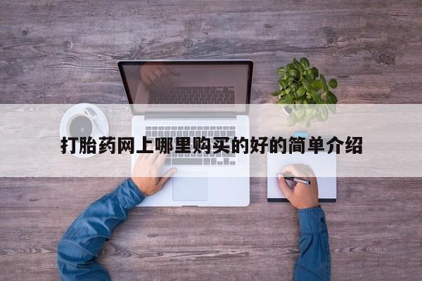网上米非司酮打胎药官网打胎药网上哪里购买的好的简单介绍