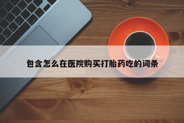 网上米非司酮打胎药官网包含怎么在医院购买打胎药吃的词条