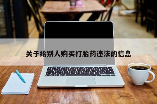 网上米非司酮打胎药官网关于给别人购买打胎药违法的信息