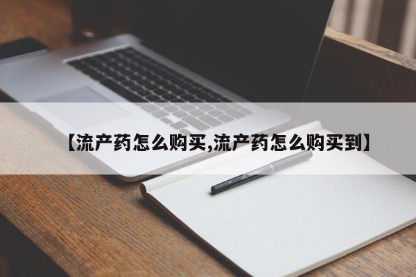 网上米非司酮打胎药官网【流产药怎么购买,流产药怎么购买到】