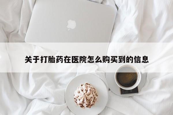 网上米非司酮打胎药官网关于打胎药在医院怎么购买到的信息