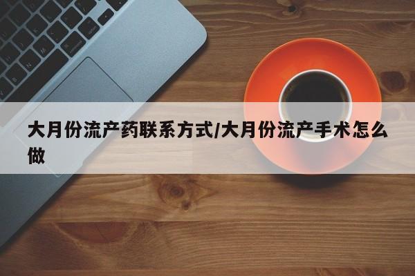 网上米非司酮打胎药官网大月份流产药联系方式/大月份流产手术怎么做