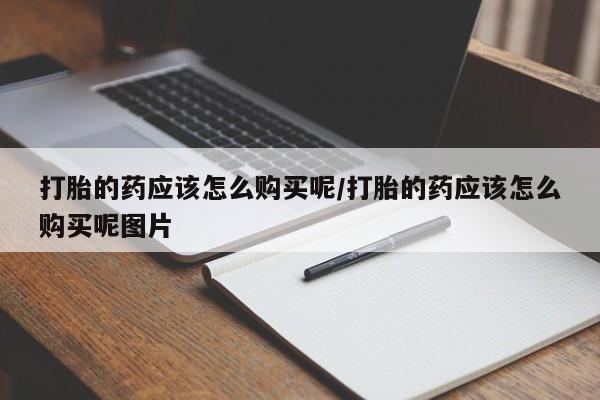 网上米非司酮打胎药官网打胎的药应该怎么购买呢/打胎的药应该怎么购买呢图片