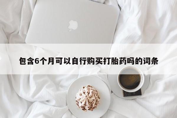 网上米非司酮打胎药官网包含6个月可以自行购买打胎药吗的词条