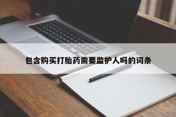 网上米非司酮打胎药官网包含购买打胎药需要监护人吗的词条