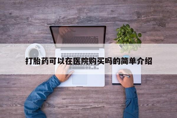 网上米非司酮打胎药官网打胎药可以在医院购买吗的简单介绍