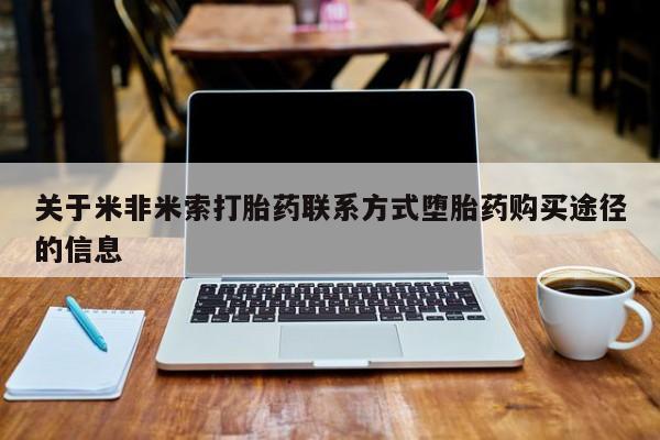 网上米非司酮打胎药官网关于米非米索打胎药联系方式堕胎药购买途径的信息
