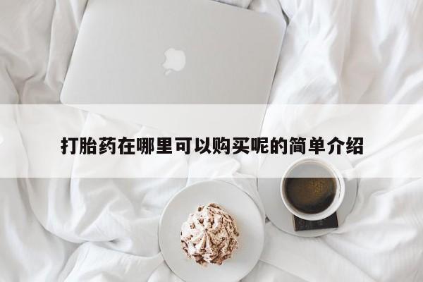 网上米非司酮打胎药官网打胎药在哪里可以购买呢的简单介绍