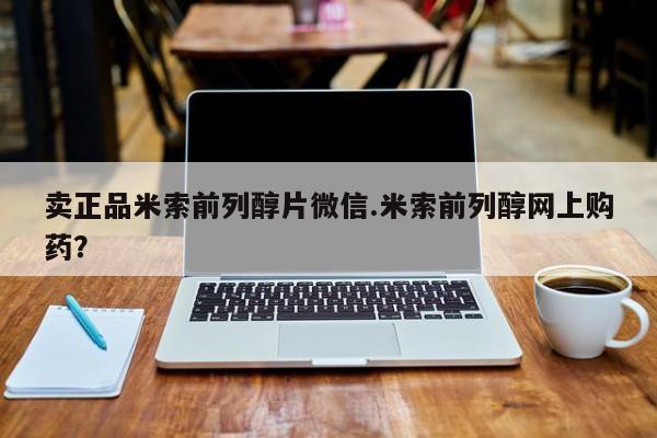 网上米非司酮打胎药官网卖正品米索前列醇片微信.米索前列醇网上购药？