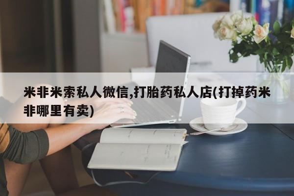 网上米非司酮打胎药官网米非米索私人微信,打胎药私人店(打掉药米非哪里有卖)